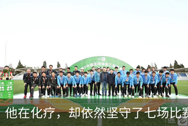 他在化疗，却依然坚守了七场比赛……