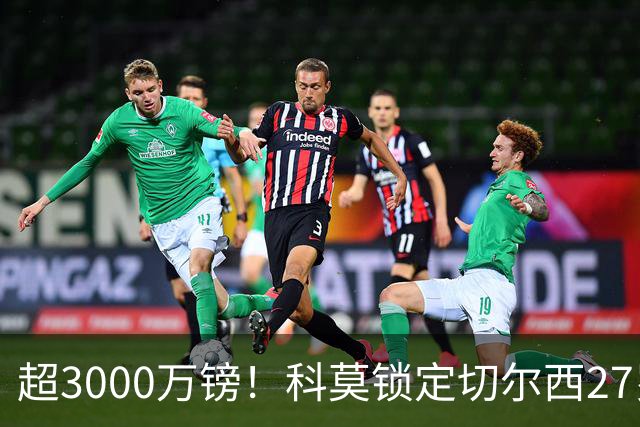超3000万镑！科莫锁定切尔西27岁后卫查洛巴，法布雷加斯钦点领袖