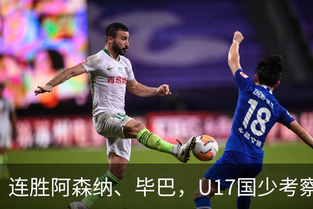 连胜阿森纳、毕巴，U17国少考察大于成绩